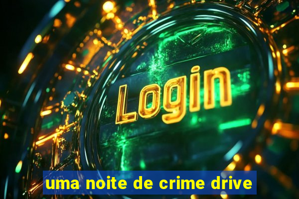 uma noite de crime drive